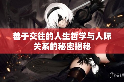 善于交往的人生哲学与人际关系的秘密揭秘