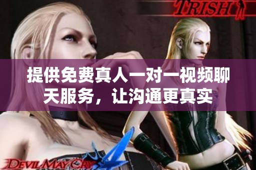 提供免费真人一对一视频聊天服务，让沟通更真实