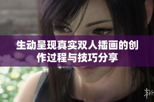 生动呈现真实双人插画的创作过程与技巧分享