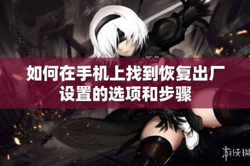 如何在手机上找到恢复出厂设置的选项和步骤