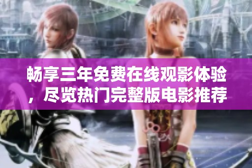 畅享三年免费在线观影体验，尽览热门完整版电影推荐