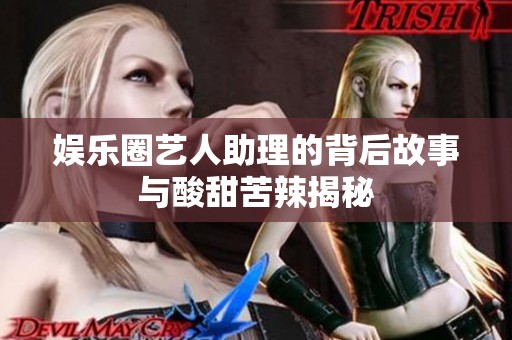 娱乐圈艺人助理的背后故事与酸甜苦辣揭秘
