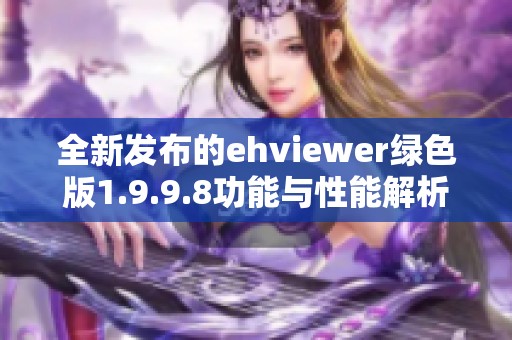 全新发布的ehviewer绿色版1.9.9.8功能与性能解析