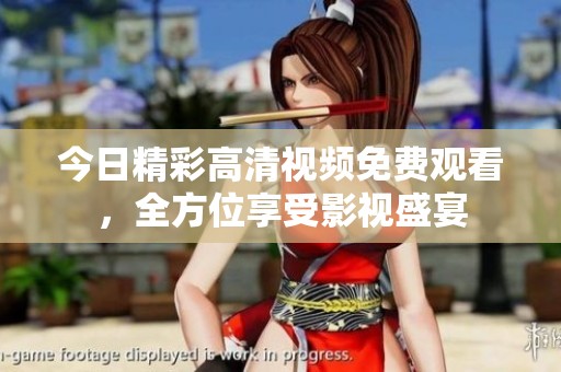 今日精彩高清视频免费观看，全方位享受影视盛宴