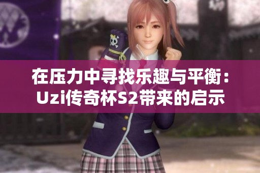 在压力中寻找乐趣与平衡：Uzi传奇杯S2带来的启示