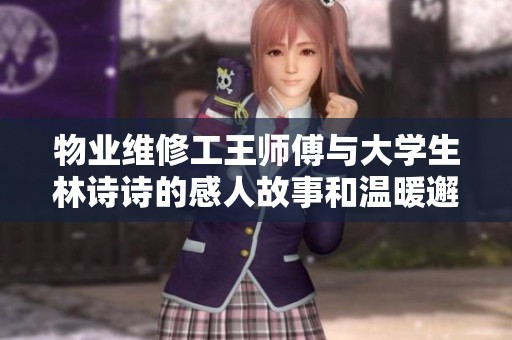 物业维修工王师傅与大学生林诗诗的感人故事和温暖邂逅