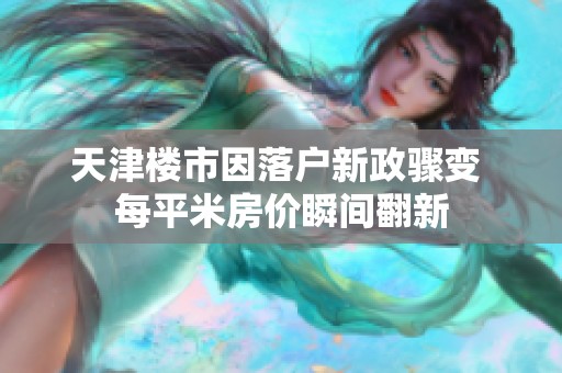 天津楼市因落户新政骤变 每平米房价瞬间翻新