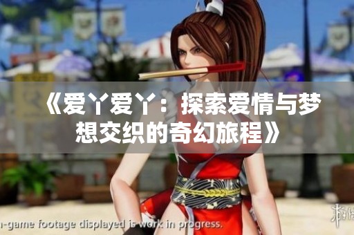 《爱丫爱丫：探索爱情与梦想交织的奇幻旅程》