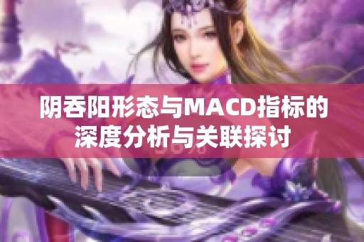 阴吞阳形态与MACD指标的深度分析与关联探讨