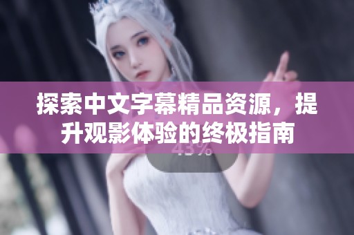 探索中文字幕精品资源，提升观影体验的终极指南