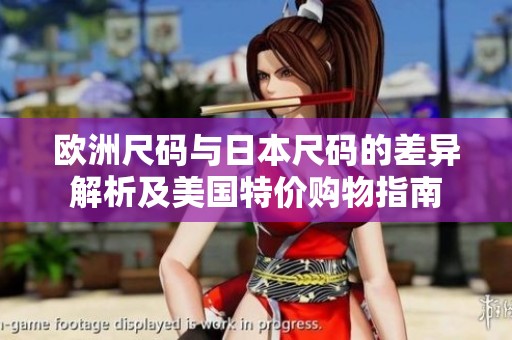 欧洲尺码与日本尺码的差异解析及美国特价购物指南