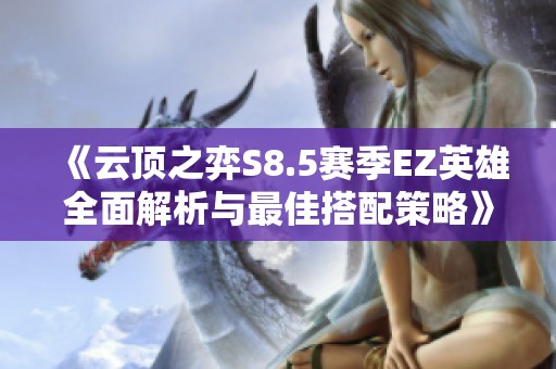 《云顶之弈S8.5赛季EZ英雄全面解析与最佳搭配策略》