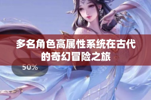 多名角色高属性系统在古代的奇幻冒险之旅