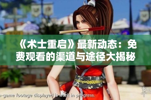 《术士重启》最新动态：免费观看的渠道与途径大揭秘