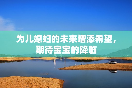为儿媳妇的未来增添希望，期待宝宝的降临