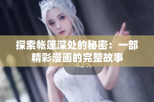 探索帐篷深处的秘密：一部精彩漫画的完整故事