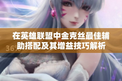 在英雄联盟中金克丝最佳辅助搭配及其增益技巧解析