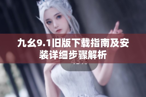 九幺9.1旧版下载指南及安装详细步骤解析