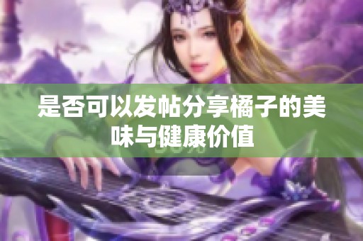 是否可以发帖分享橘子的美味与健康价值