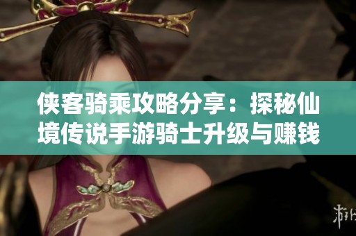 侠客骑乘攻略分享：探秘仙境传说手游骑士升级与赚钱技巧