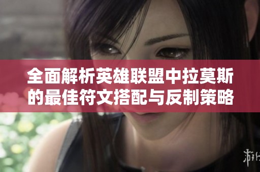 全面解析英雄联盟中拉莫斯的最佳符文搭配与反制策略