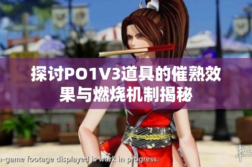 探讨PO1V3道具的催熟效果与燃烧机制揭秘