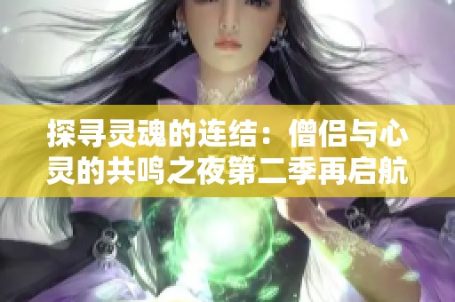 探寻灵魂的连结：僧侣与心灵的共鸣之夜第二季再启航