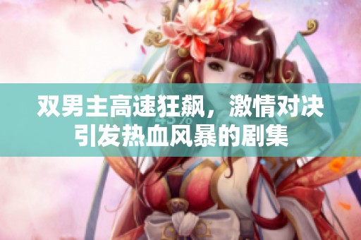 双男主高速狂飙，激情对决引发热血风暴的剧集