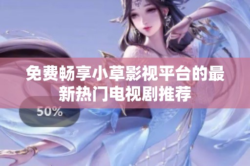 免费畅享小草影视平台的最新热门电视剧推荐