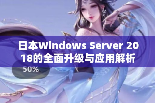 日本Windows Server 2018的全面升级与应用解析