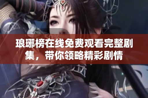 琅琊榜在线免费观看完整剧集，带你领略精彩剧情