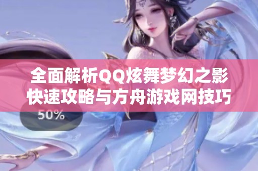 全面解析QQ炫舞梦幻之影快速攻略与方舟游戏网技巧分享