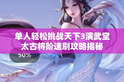 单人轻松挑战天下3演武堂太古将阶速刷攻略揭秘