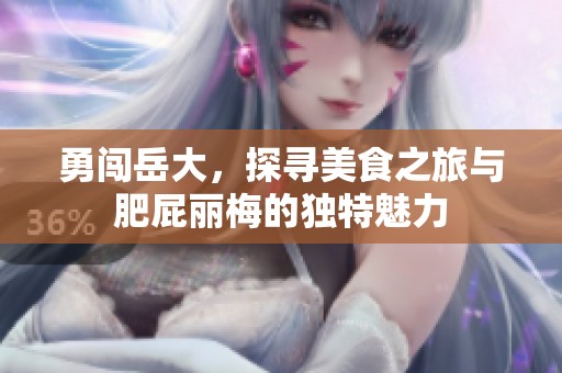 勇闯岳大，探寻美食之旅与肥屁丽梅的独特魅力