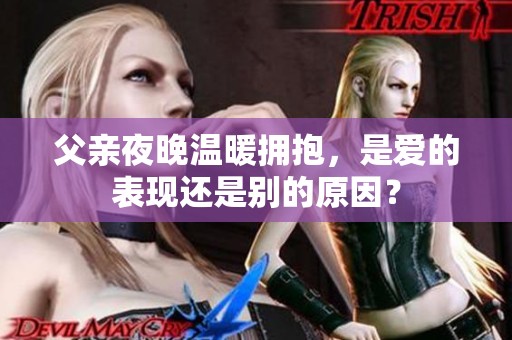 父亲夜晚温暖拥抱，是爱的表现还是别的原因？