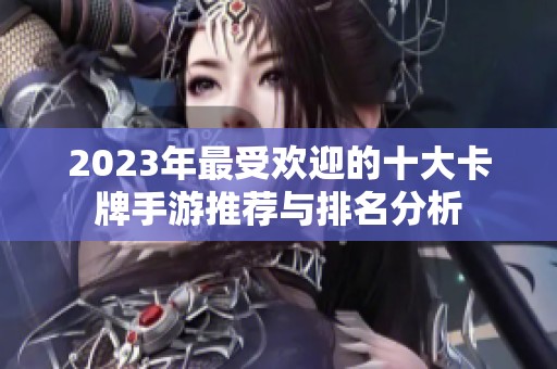 2023年最受欢迎的十大卡牌手游推荐与排名分析