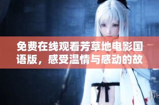 免费在线观看芳草地电影国语版，感受温情与感动的故事