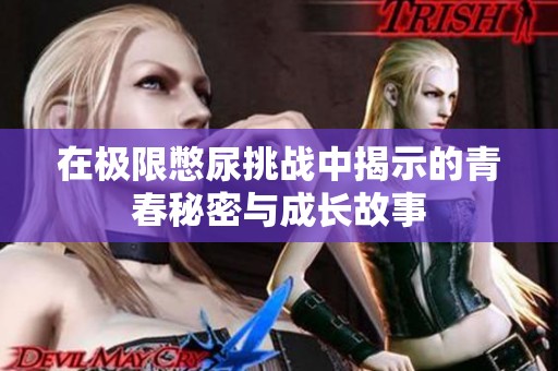 在极限憋尿挑战中揭示的青春秘密与成长故事