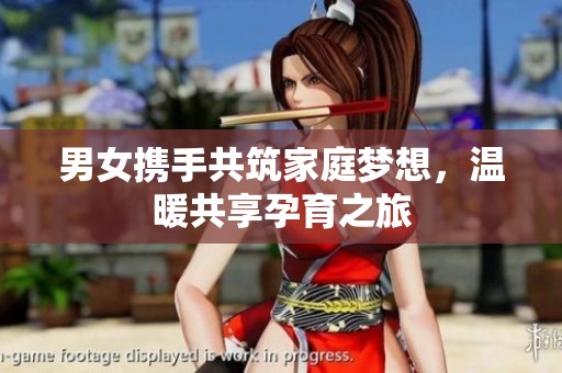 男女携手共筑家庭梦想，温暖共享孕育之旅