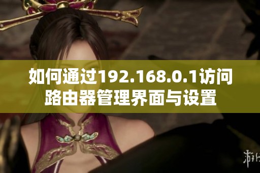 如何通过192.168.0.1访问路由器管理界面与设置