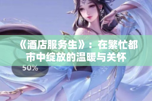 《酒店服务生》：在繁忙都市中绽放的温暖与关怀