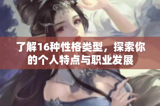 了解16种性格类型，探索你的个人特点与职业发展