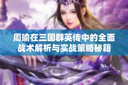 周瑜在三国群英传中的全面战术解析与实战策略秘籍