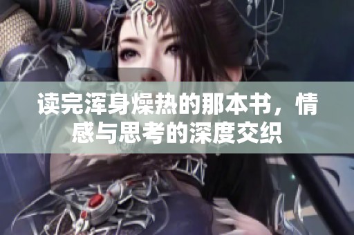 读完浑身燥热的那本书，情感与思考的深度交织