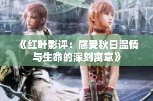 《红叶影评：感受秋日温情与生命的深刻寓意》