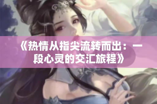 《热情从指尖流转而出：一段心灵的交汇旅程》