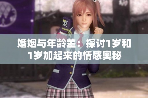 婚姻与年龄差：探讨1岁和1岁加起来的情感奥秘