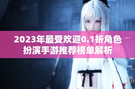 2023年最受欢迎0.1折角色扮演手游推荐榜单解析