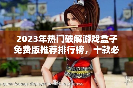 2023年热门破解游戏盒子免费版推荐排行榜，十款必备应用汇总
