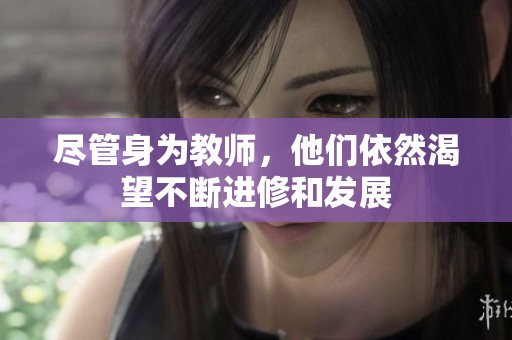 尽管身为教师，他们依然渴望不断进修和发展